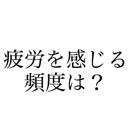 疲労を感じる頻度は？